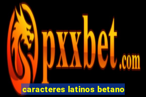 caracteres latinos betano